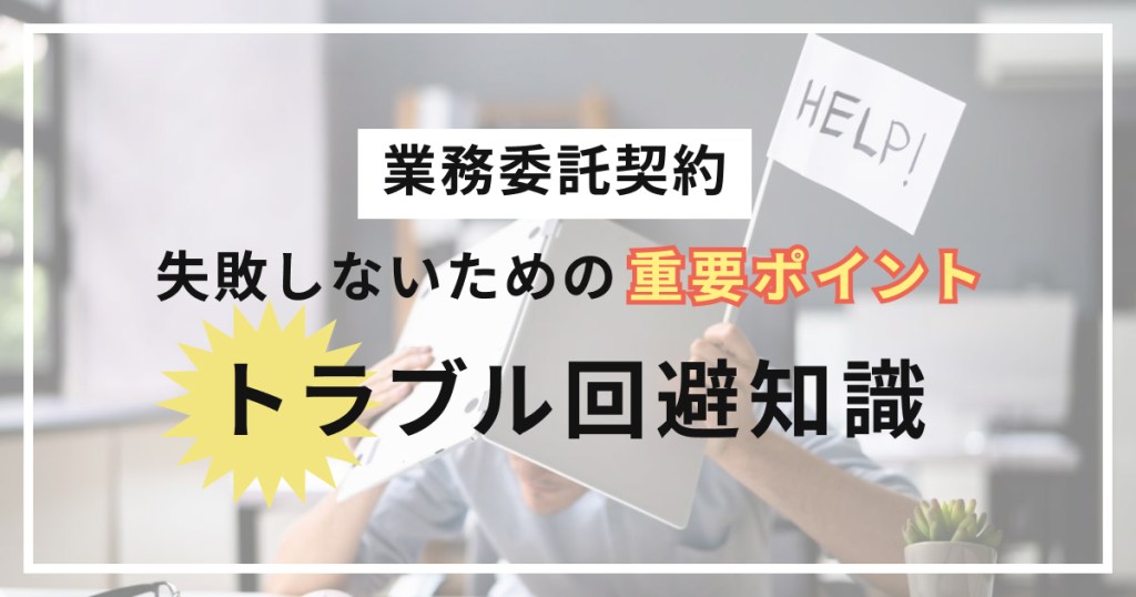 業務委託契約で失敗しない！トラブルを回避するために押さえるべき4つのポイント