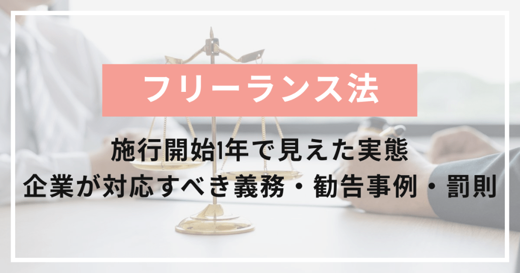 【フリーランス法】施行開始1年で見えた実態と企業が対応すべき義務・勧告事例・罰則を解説
