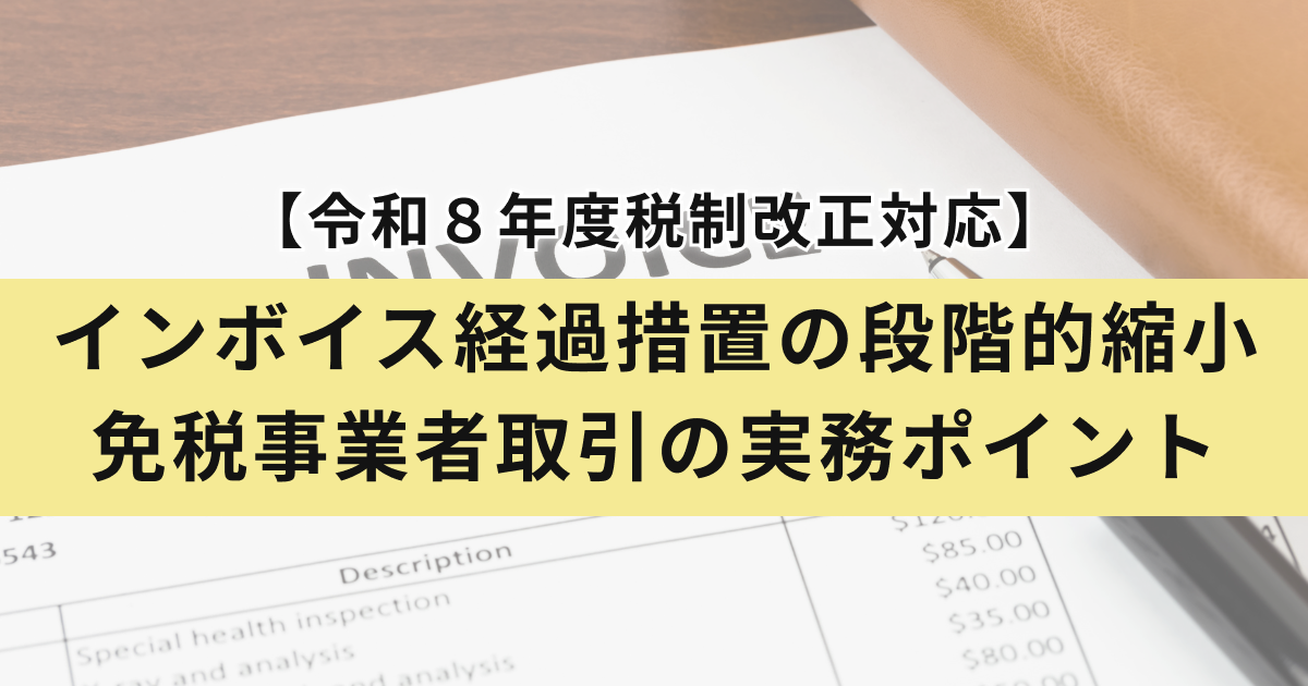 アイキャッチ（【令和 8 年度税制改正対応】インボイス経過措置の段階的縮小と免税事業者取引の実務ポイント）