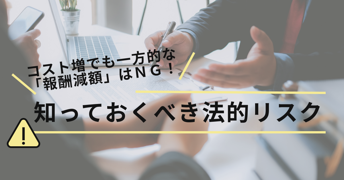 コスト増でも一方的な「報酬減額」は NG ！ 知っておくべき法的リスク