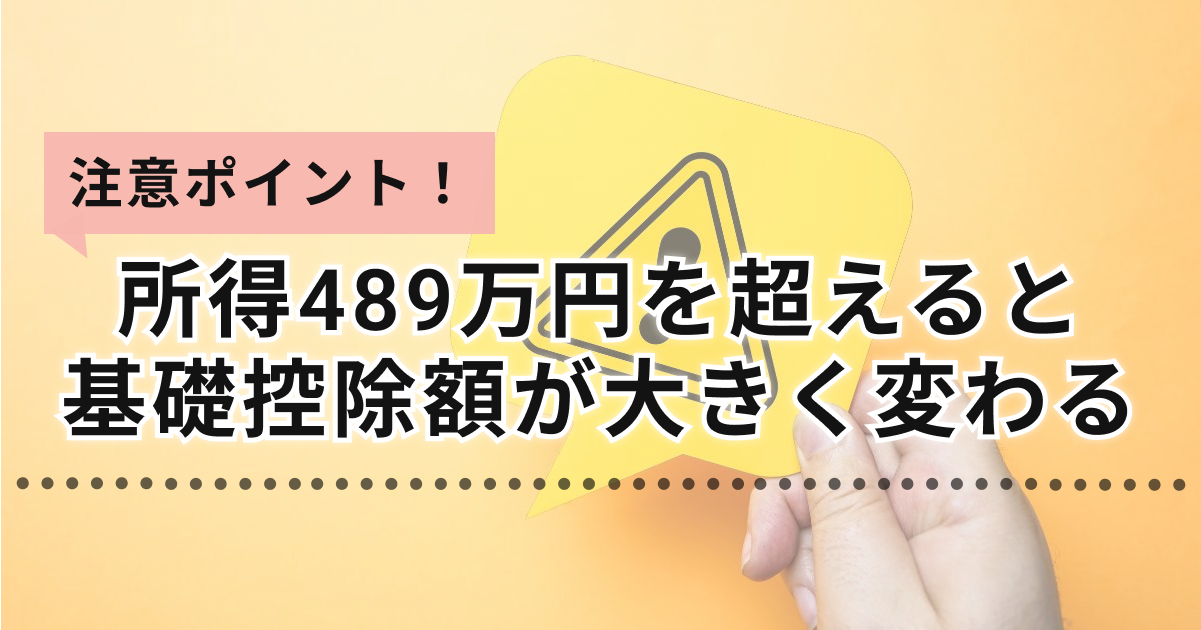 注意ポイント！所得 489 万円を超えると基礎控除額が大きく変わる